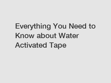 Everything You Need to Know about Water Activated Tape
