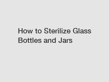 How to Sterilize Glass Bottles and Jars