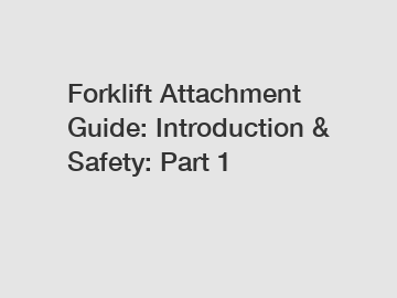 Forklift Attachment Guide: Introduction & Safety: Part 1