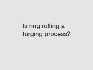 Is ring rolling a forging process?