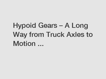 Hypoid Gears – A Long Way from Truck Axles to Motion ...