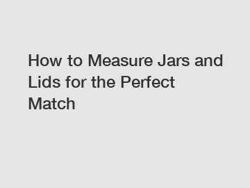 How to Measure Jars and Lids for the Perfect Match