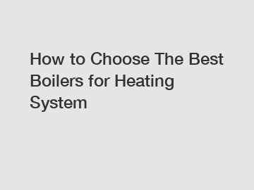 How to Choose The Best Boilers for Heating System