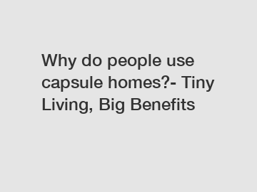 Why do people use capsule homes?- Tiny Living, Big Benefits