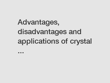 Advantages, disadvantages and applications of crystal ...