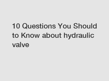 10 Questions You Should to Know about hydraulic valve