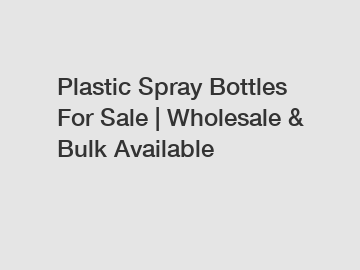 Plastic Spray Bottles For Sale | Wholesale & Bulk Available