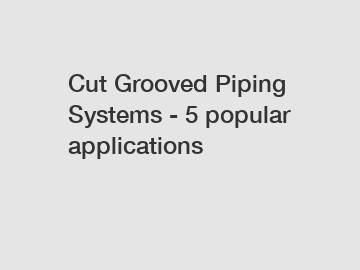 Cut Grooved Piping Systems - 5 popular applications
