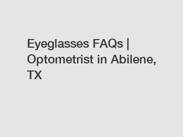 Eyeglasses FAQs | Optometrist in Abilene, TX Eyeglasses FAQs | Optometrist in Abilene, TX