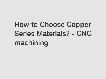 How to Choose Copper Series Materials? - CNC machining