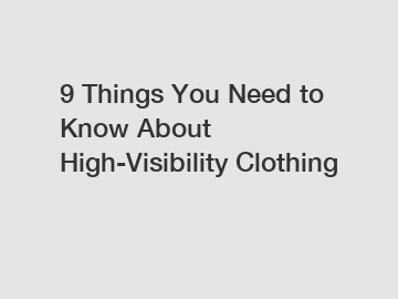 9 Things You Need to Know About High-Visibility Clothing