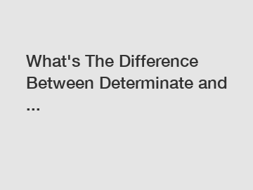 What's The Difference Between Determinate and ...