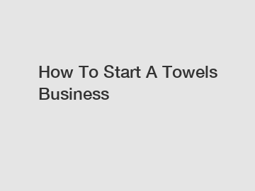 How To Start A Towels Business