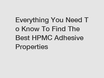 Everything&nbsp;You&nbsp;Need&nbsp;To&nbsp;Know&nbsp;To&nbsp;Find&nbsp;The&nbsp;Best&nbsp;HPMC Adhesive Properties