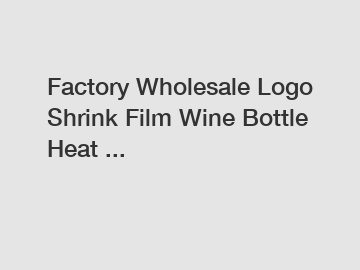 Factory Wholesale Logo Shrink Film Wine Bottle Heat ...