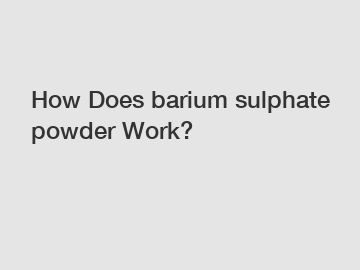 How Does barium sulphate powder Work? How Does barium sulphate powder Work?
