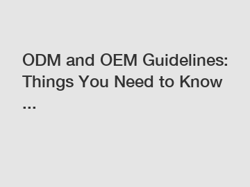 ODM and OEM Guidelines: Things You Need to Know ...