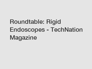 Roundtable: Rigid Endoscopes - TechNation Magazine