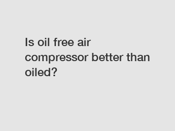 Is oil free air compressor better than oiled?