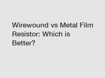 Wirewound vs Metal Film Resistor: Which is Better?