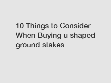 10 Things to Consider When Buying u shaped ground stakes