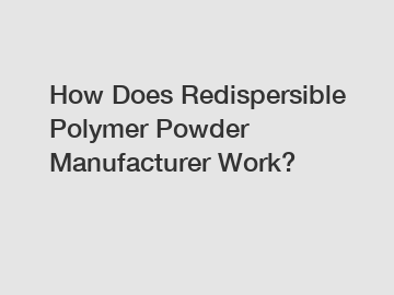 How Does Redispersible Polymer Powder Manufacturer Work?