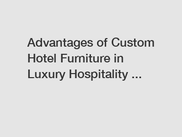 Advantages of Custom Hotel Furniture in Luxury Hospitality ...