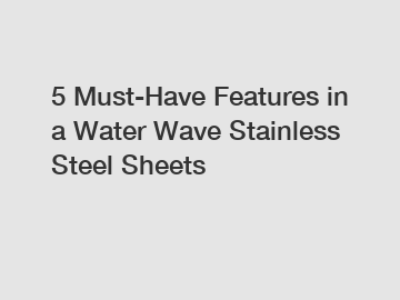 5 Must-Have Features in a Water Wave Stainless Steel Sheets