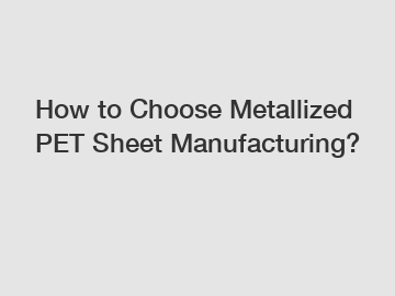 How to Choose Metallized PET Sheet Manufacturing?