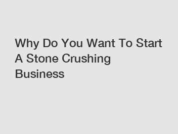 Why Do You Want To Start A Stone Crushing Business