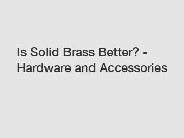 Is Solid Brass Better? - Hardware and Accessories