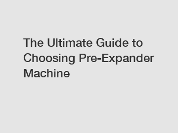 The Ultimate Guide to Choosing Pre-Expander Machine