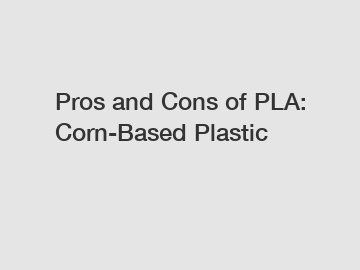 Pros and Cons of PLA: Corn-Based Plastic