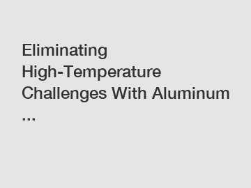 Eliminating High-Temperature Challenges With Aluminum ...