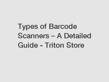 Types of Barcode Scanners – A Detailed Guide - Triton Store