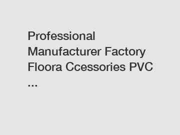 Professional Manufacturer Factory Floora Ccessories PVC ...