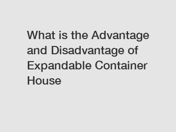 What is the Advantage and Disadvantage of  Expandable Container House
