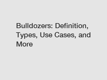 Bulldozers: Definition, Types, Use Cases, and More