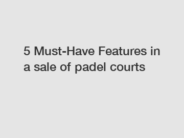 5 Must-Have Features in a sale of padel courts