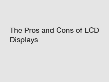 The Pros and Cons of LCD Displays