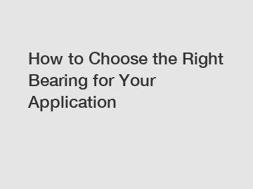 How to Choose the Right Bearing for Your Application