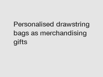 Personalised drawstring bags as merchandising gifts