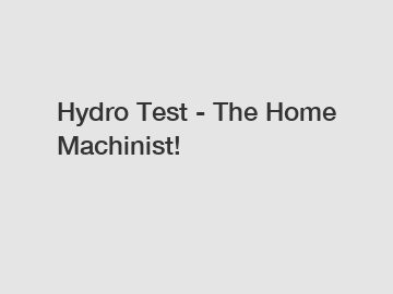 Hydro Test - The Home Machinist!