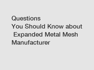 Questions You Should Know about Expanded Metal Mesh Manufacturer