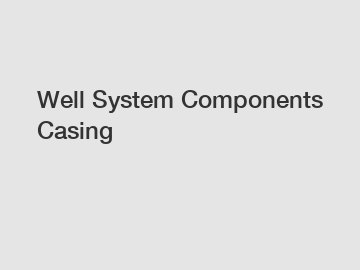 Well System Components Casing