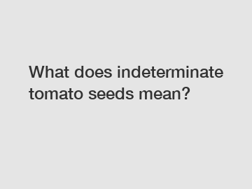 What does indeterminate tomato seeds mean?