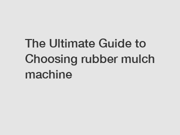 The Ultimate Guide to Choosing rubber mulch machine