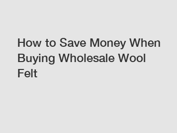 How to Save Money When Buying Wholesale Wool Felt