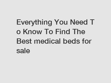 Everything&nbsp;You&nbsp;Need&nbsp;To&nbsp;Know&nbsp;To&nbsp;Find&nbsp;The&nbsp;Best&nbsp;medical beds for sale