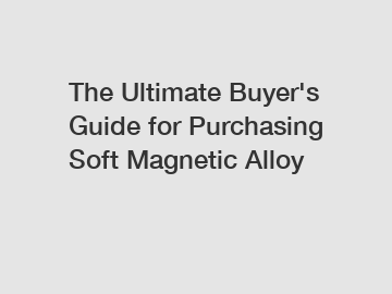 The Ultimate Buyer's Guide for Purchasing Soft Magnetic Alloy